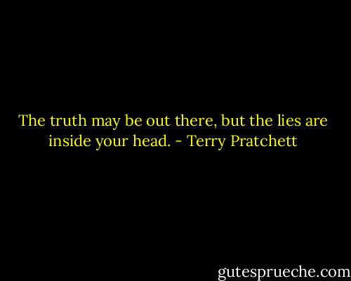 The truth may be out there, but the lies are inside your head. - Terry Pratchett