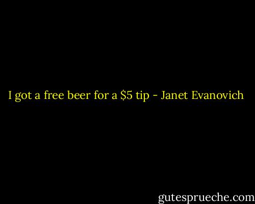 I got a free beer for a $5 tip - Janet Evanovich