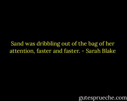 Sand was dribbling out of the bag of her attention, faster and faster. - Sarah Blake