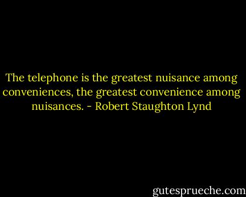 The telephone is the greatest nuisance among conveniences, the greatest convenience among nuisances. - Robert Staughton Lynd