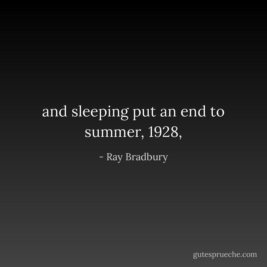 and sleeping put an end to summer, 1928, - Ray Bradbury