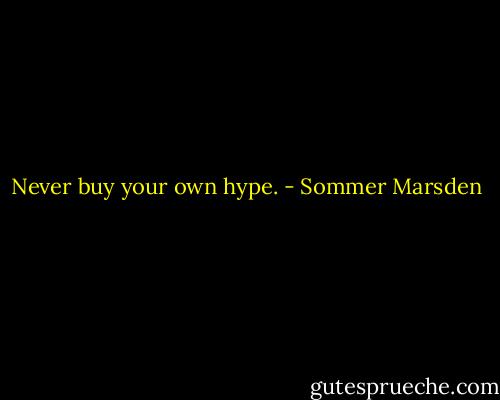 Never buy your own hype. - Sommer Marsden