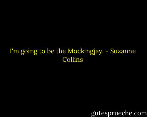 I'm going to be the Mockingjay. - Suzanne Collins