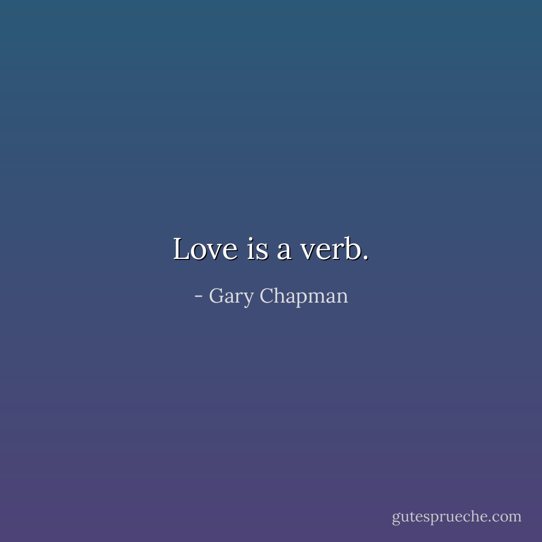 Love is a verb. - Gary Chapman