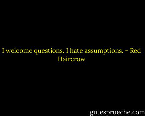 I welcome questions. I hate assumptions. - Red Haircrow
