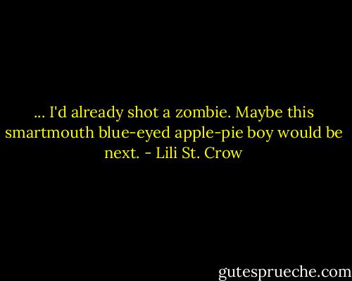 ... I'd already shot a zombie. Maybe this smartmouth blue-eyed apple-pie boy would be next. - Lili St. Crow