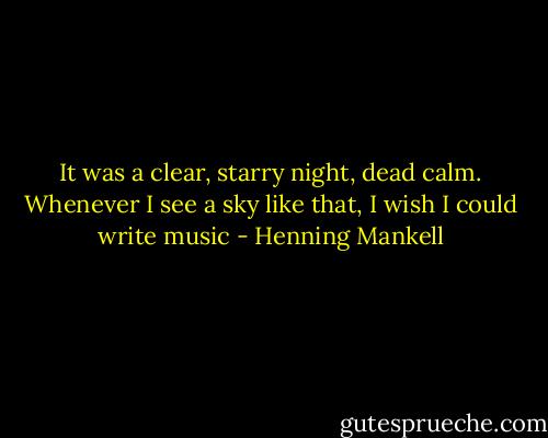 It was a clear, starry night, dead calm. Whenever I see a sky<br />like that, I wish I could write music - Henning Mankell