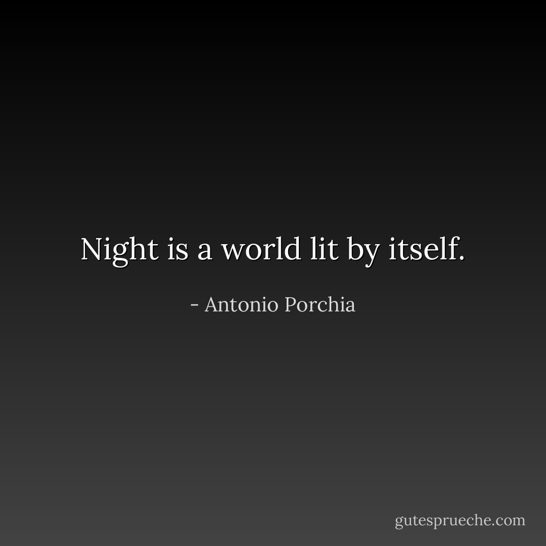 Night is a world lit by itself. - Antonio Porchia