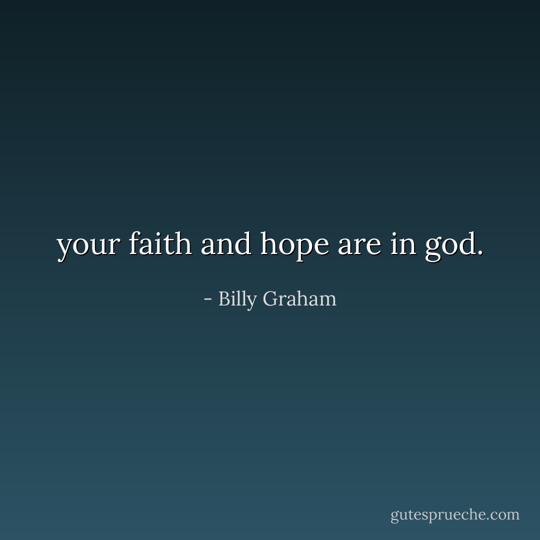 your faith and hope are in god. - Billy Graham