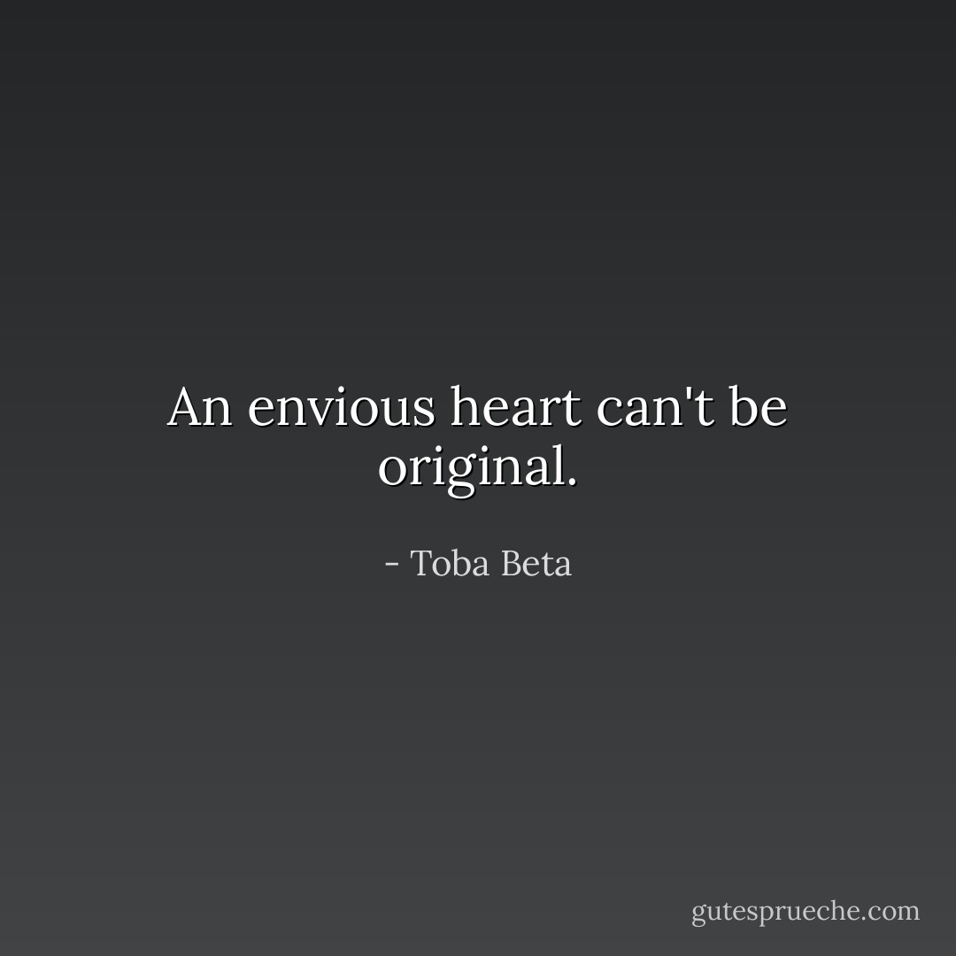 An envious heart can't be original. - Toba Beta
