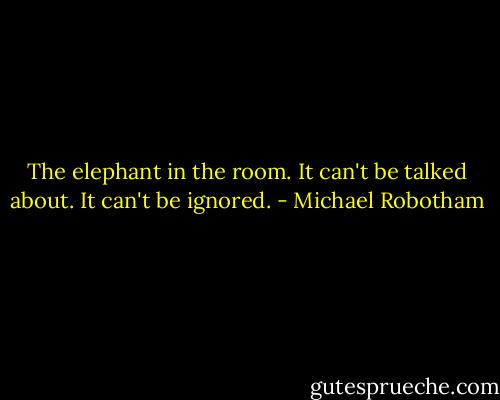 The elephant in the room. It can't be talked about. It can't be ignored. - Michael Robotham