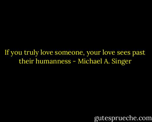 If you truly love someone, your love sees past their humanness - Michael A. Singer