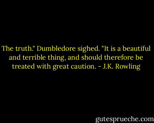 The truth." Dumbledore sighed. "It is a beautiful and terrible thing, and should therefore be treated with great caution. - J.K. Rowling