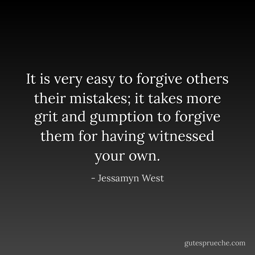 It is very easy to forgive others their mistakes; it takes more grit and gumption to forgive them for having witnessed your own. - Jessamyn West