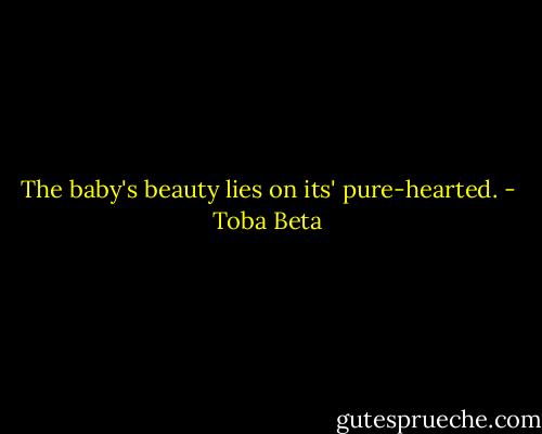 The baby's beauty lies on its' pure-hearted. - Toba Beta