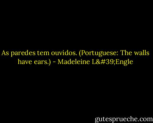 As paredes tem ouvidos. (Portuguese: The walls have ears.) - Madeleine L'Engle