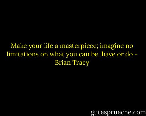 Make your life a masterpiece; imagine no limitations on what you can be, have or do - Brian Tracy
