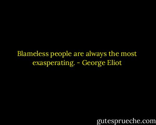 Blameless people are always the most exasperating. - George Eliot