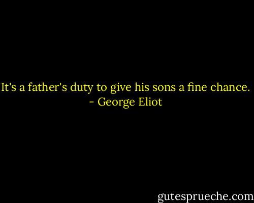 It's a father's duty to give his sons a fine chance. - George Eliot