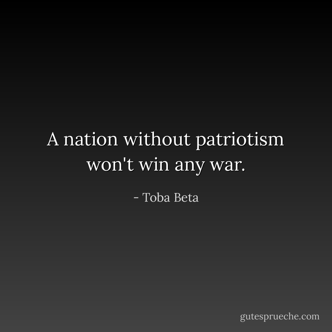 A nation without patriotism won't win any war. - Toba Beta
