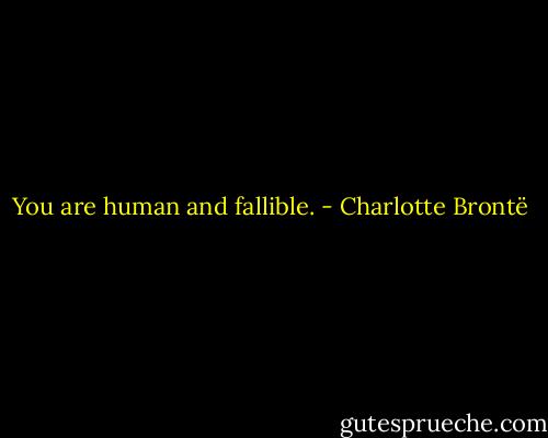 You are human and fallible. - Charlotte Brontë