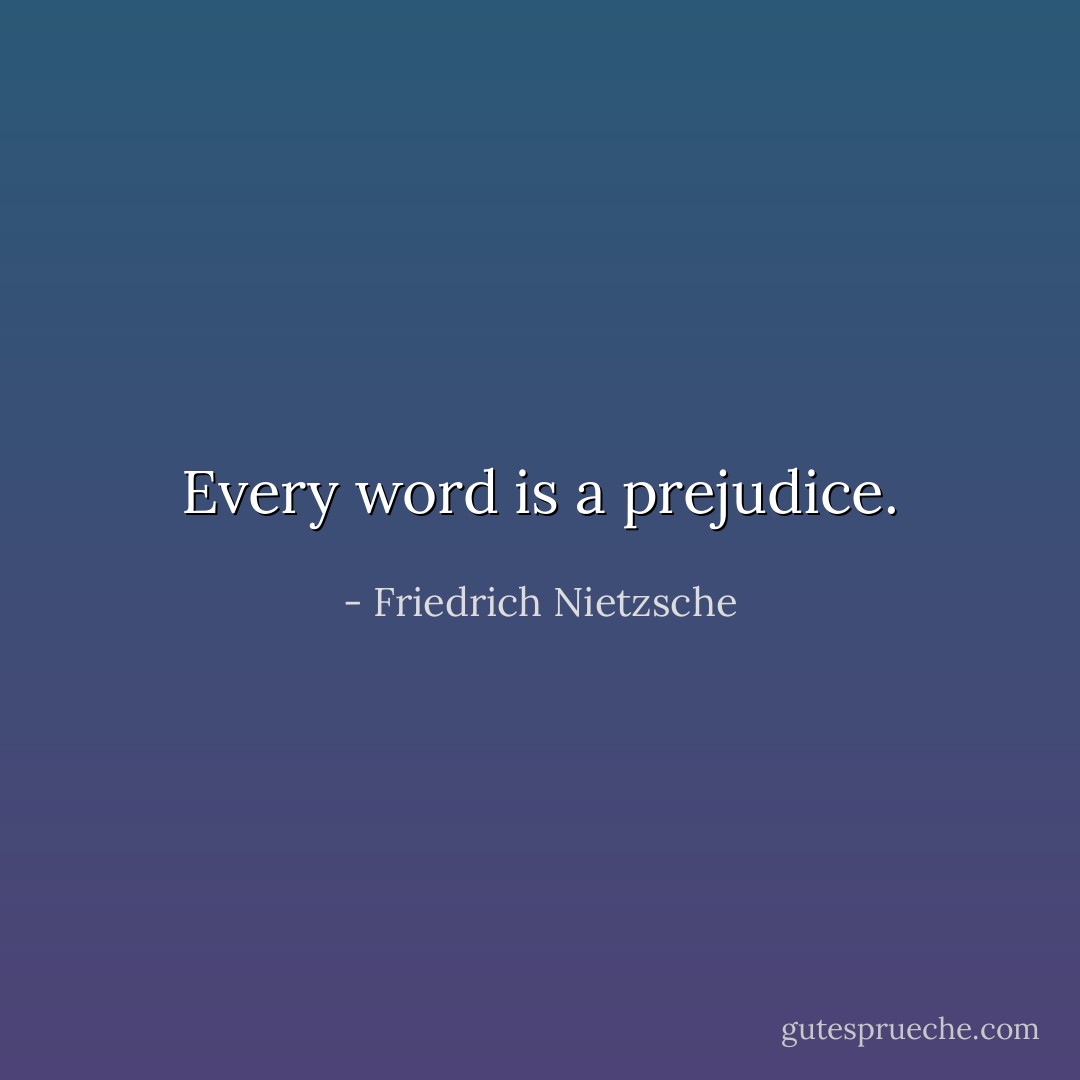 Every word is a prejudice. - Friedrich Nietzsche