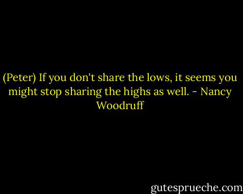 (Peter) If you don't share the lows, it seems you might stop sharing the highs as well. - Nancy Woodruff