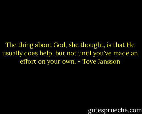 The thing about God, she thought, is that He usually does help, but not until you've made an effort on your own. - Tove Jansson