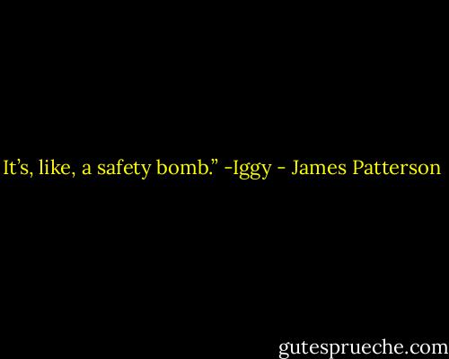 It’s, like, a safety bomb.”<br />-Iggy - James Patterson