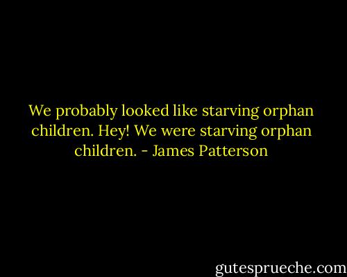 We probably looked like starving orphan children. Hey! We were starving orphan children. - James Patterson