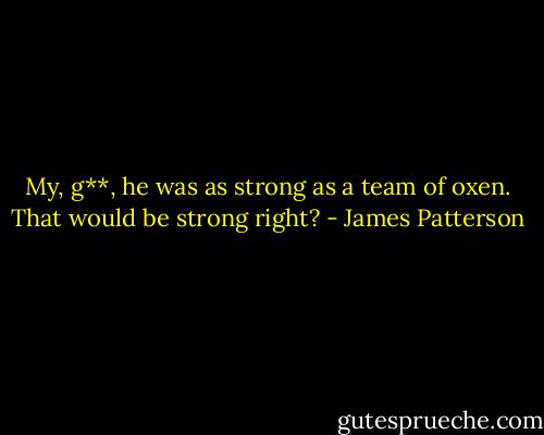 My, g**, he was as strong as a team of oxen. That would be strong right? - James Patterson
