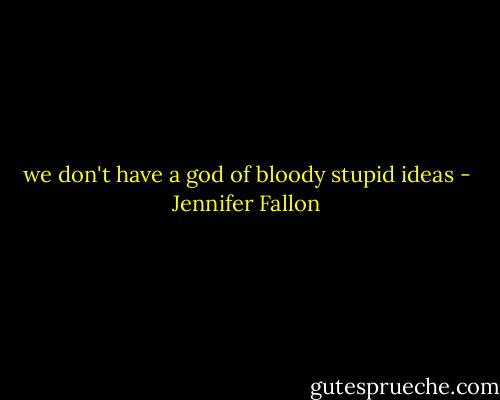 we don't have a god of bloody stupid ideas - Jennifer Fallon
