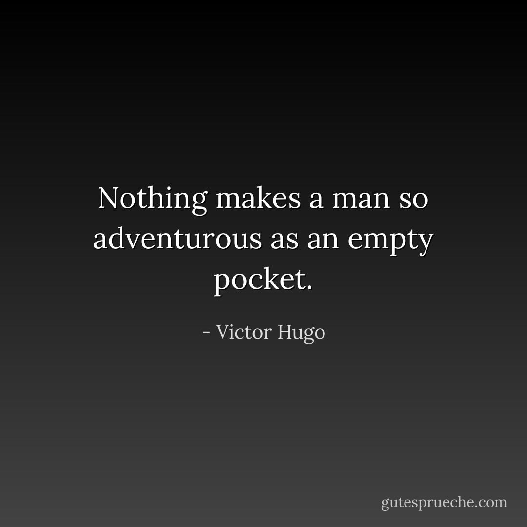 Nothing makes a man so adventurous as an empty pocket. - Victor Hugo