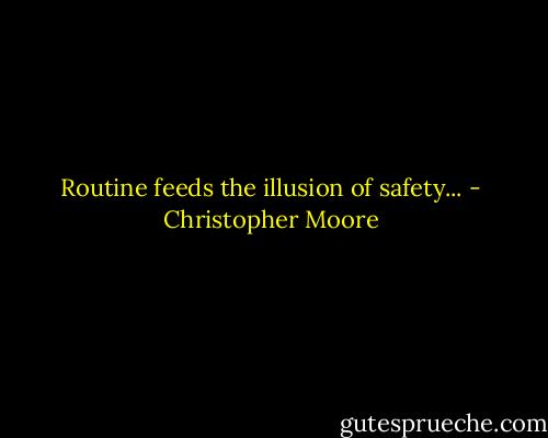 Routine feeds the illusion of safety... - Christopher Moore