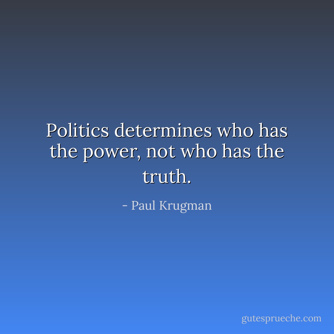 Politics determines who has the power, not who has the truth. - Paul Krugman