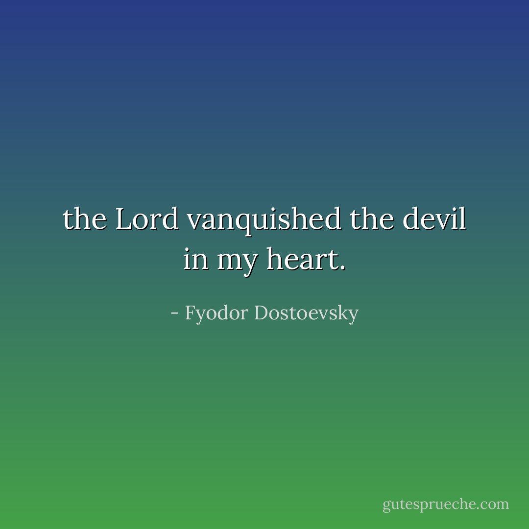 the Lord vanquished the devil in my heart. - Fyodor Dostoevsky