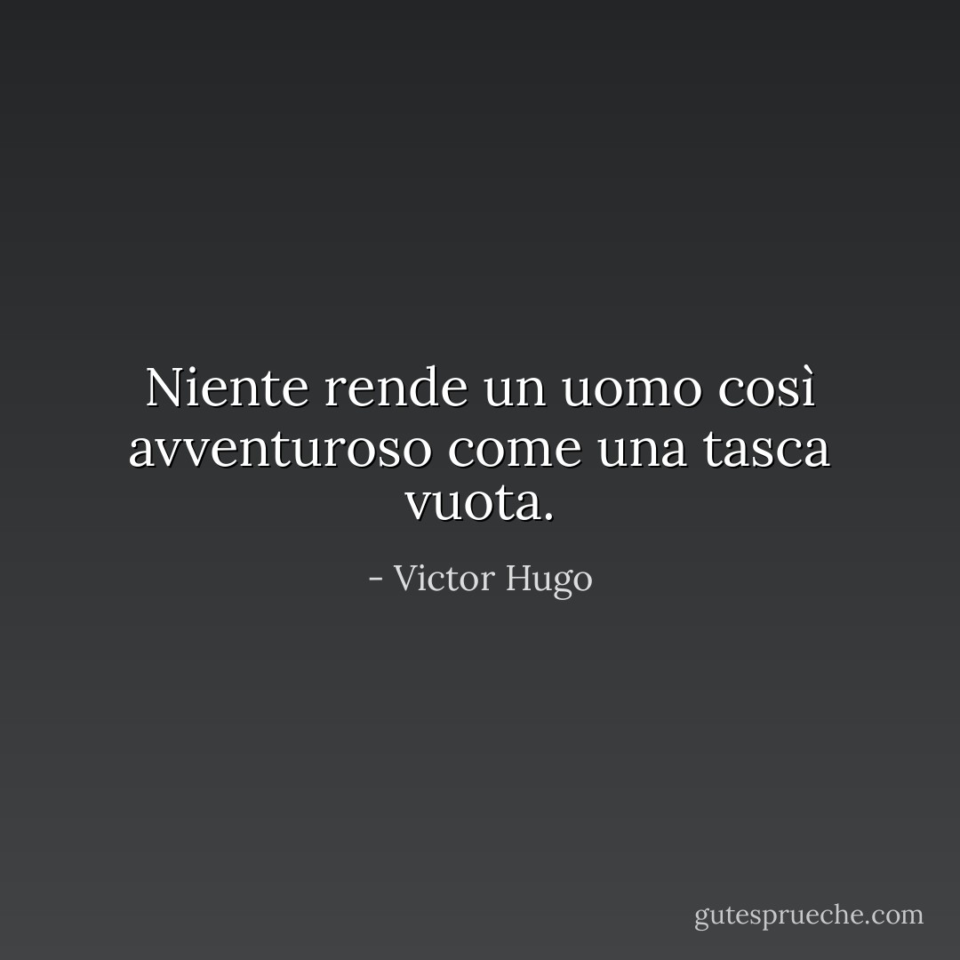 Niente rende un uomo così avventuroso come una tasca vuota. - Victor Hugo