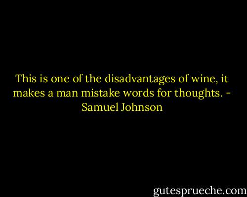 This is one of the disadvantages of wine, it makes a man mistake words for thoughts. - Samuel Johnson