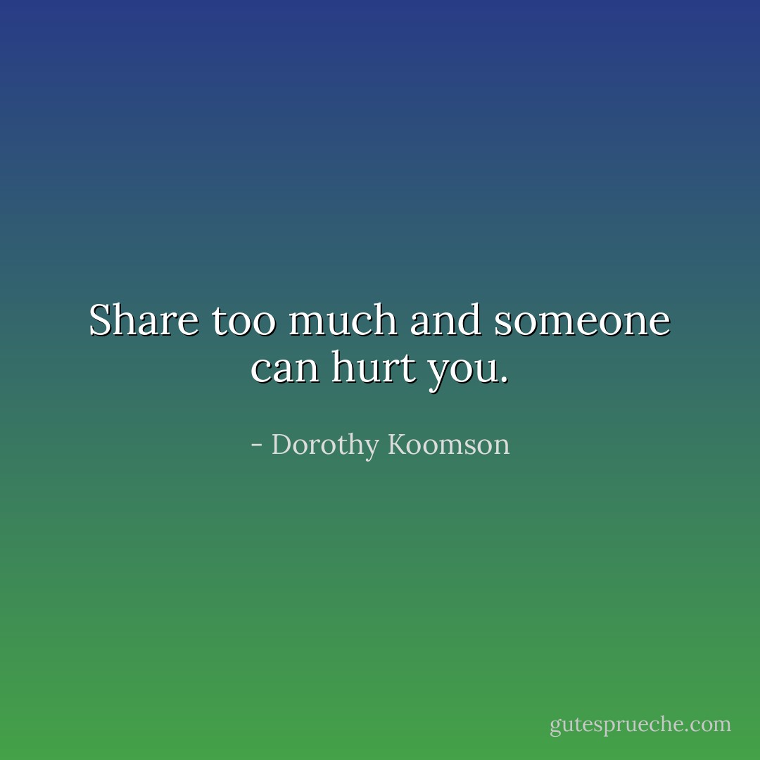 Share too much and someone can hurt you. - Dorothy Koomson