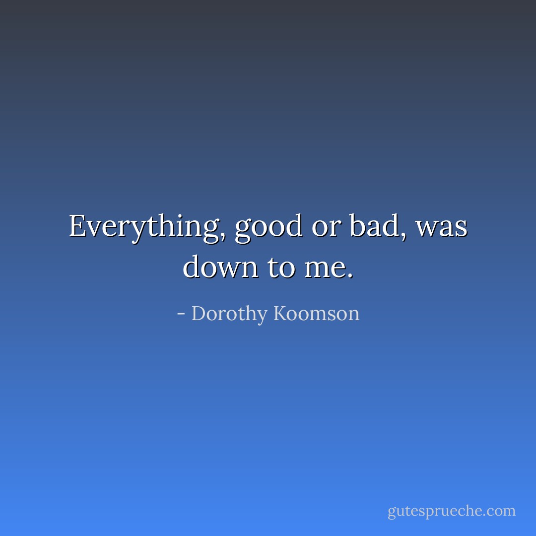 Everything, good or bad, was down to me. - Dorothy Koomson