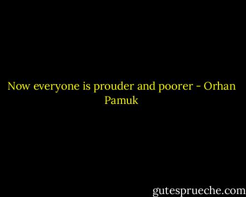 Now everyone is prouder and poorer - Orhan Pamuk
