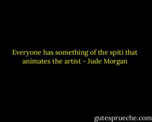 Everyone has something of the spiti that animates the artist - Jude Morgan