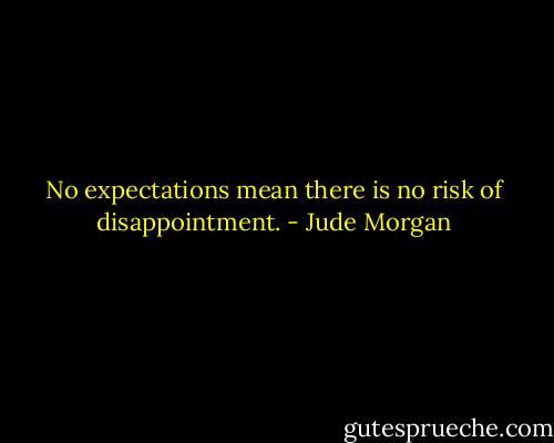 No expectations mean there is no risk of disappointment. - Jude Morgan