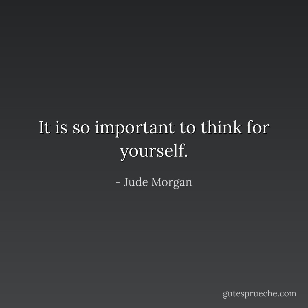 It is so important to think for yourself. - Jude Morgan