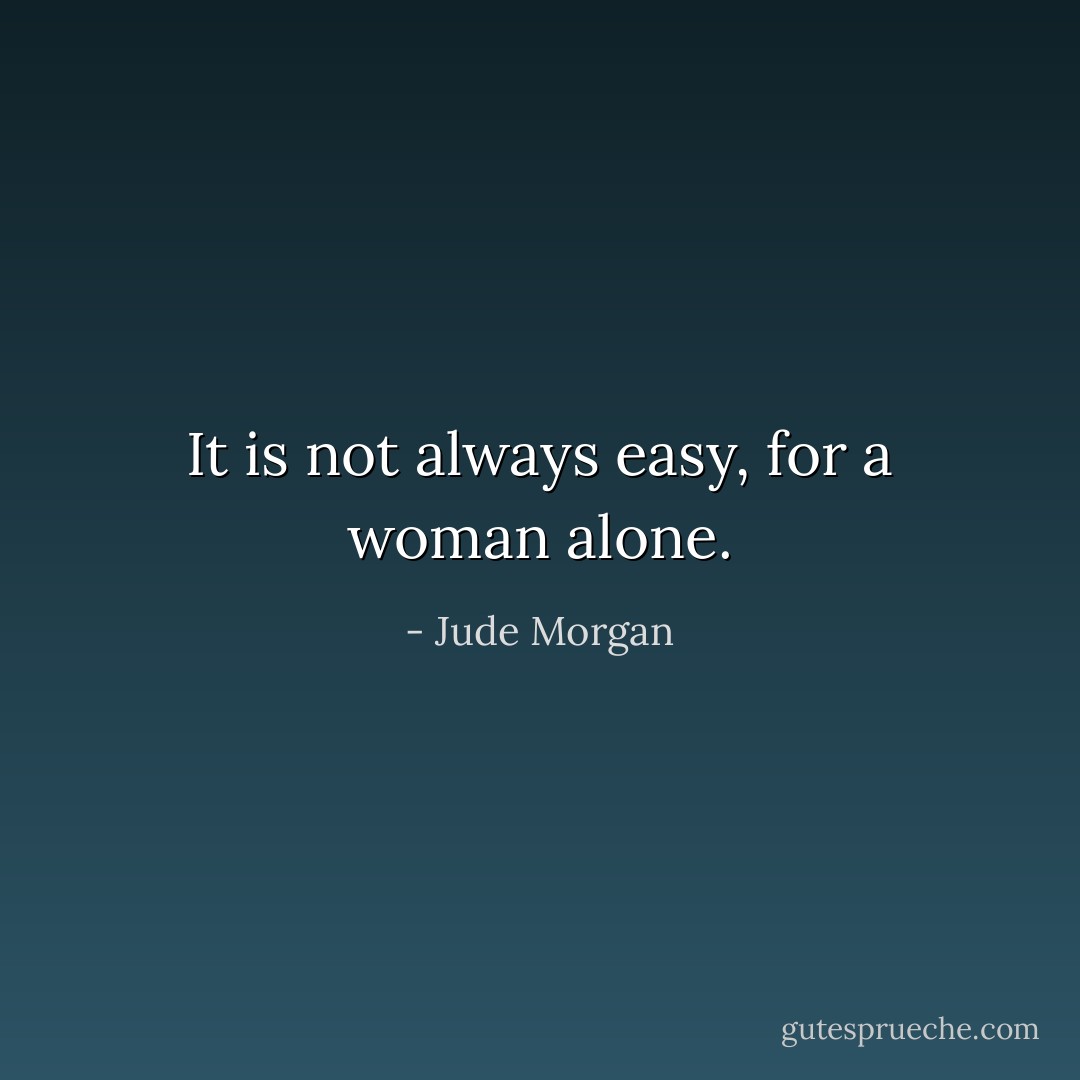 It is not always easy, for a woman alone. - Jude Morgan