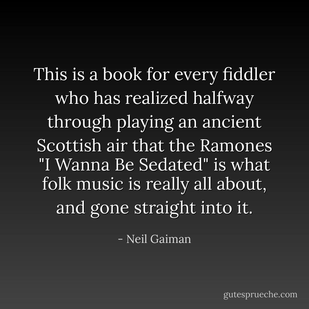 This is a book for every fiddler who has realized halfway through playing an ancient Scottish air that the Ramones "I Wanna Be Sedated" is what folk music is really all about, and gone straight into it. - Neil Gaiman