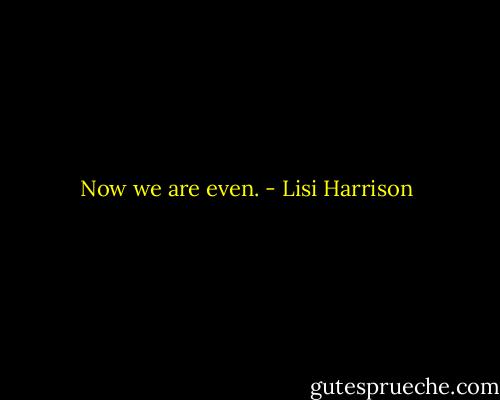 Now we are even. - Lisi Harrison