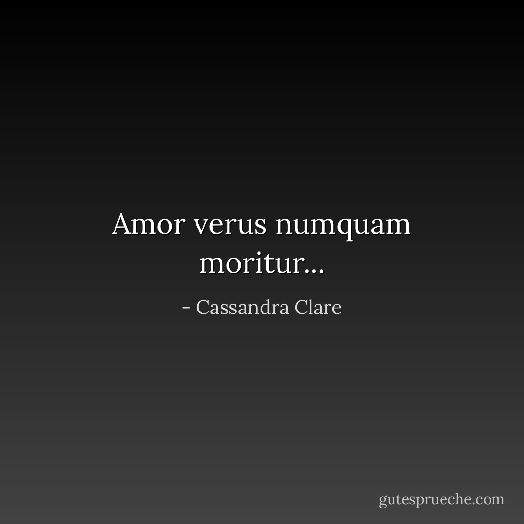 Amor verus numquam moritur... - Cassandra Clare