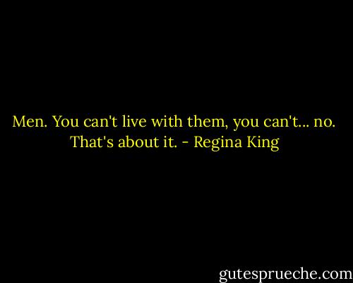 Men. You can't live with them, you can't... no. That's about it. - Regina King