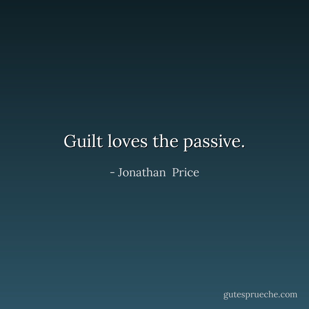 Guilt loves the passive. - Jonathan  Price